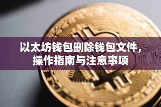 以太坊钱包删除钱包文件，操作指南与注意事项