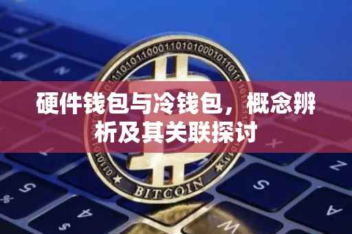 硬件钱包与冷钱包，概念辨析及其关联探讨