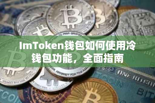 ImToken钱包如何使用冷钱包功能，全面指南
