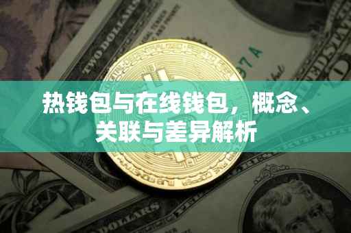 热钱包与在线钱包，概念、关联与差异解析
