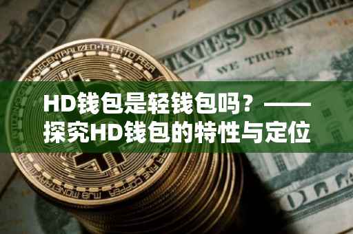 HD钱包是轻钱包吗？——探究HD钱包的特性与定位