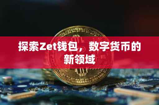 探索Zet钱包，数字货币的新领域