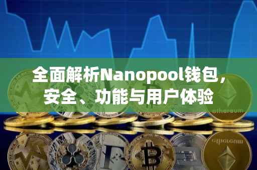 全面解析Nanopool钱包，安全、功能与用户体验