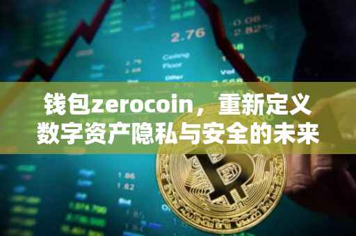 钱包zerocoin，重新定义数字资产隐私与安全的未来