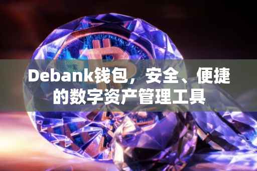 Debank钱包，安全、便捷的数字资产管理工具
