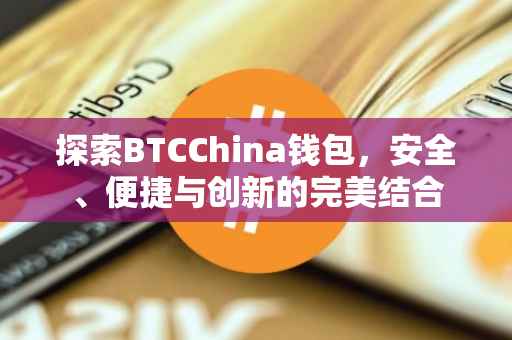 探索BTCChina钱包，安全、便捷与创新的完美结合