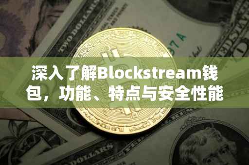 深入了解Blockstream钱包，功能、特点与安全性能