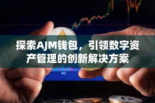 探索AJM钱包，引领数字资产管理的创新解决方案