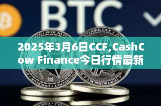 2025年3月6日CCF,CashCow Finance今日行情最新价格