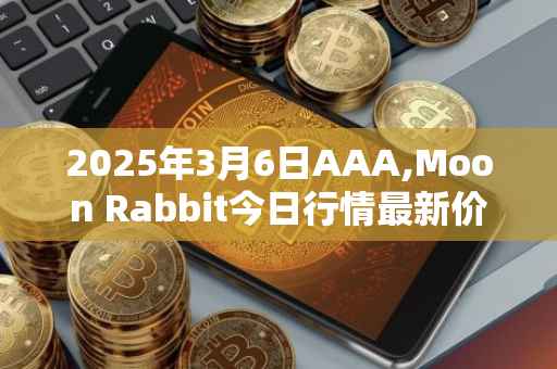 2025年3月6日AAA,Moon Rabbit今日行情最新价格