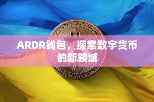 ARDR钱包，探索数字货币的新领域