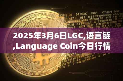 2025年3月6日LGC,语言链,Language Coin今日行情最新价格