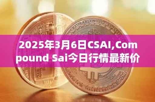 2025年3月6日CSAI,Compound Sai今日行情最新价格