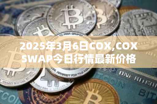 2025年3月6日COX,COXSWAP今日行情最新价格