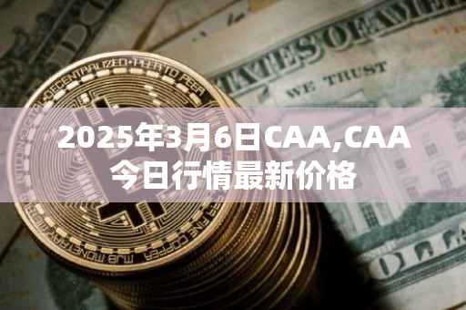 2025年3月6日CAA,CAA今日行情最新价格