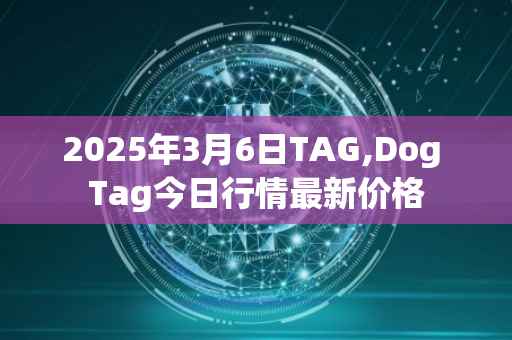 2025年3月6日TAG,Dog Tag今日行情最新价格