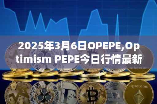 2025年3月6日OPEPE,Optimism PEPE今日行情最新价格