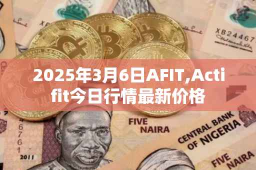 2025年3月6日AFIT,Actifit今日行情最新价格