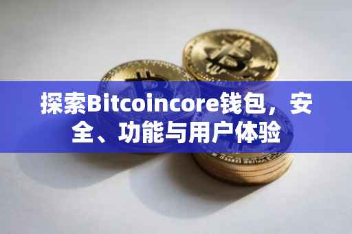 探索Bitcoincore钱包，安全、功能与用户体验