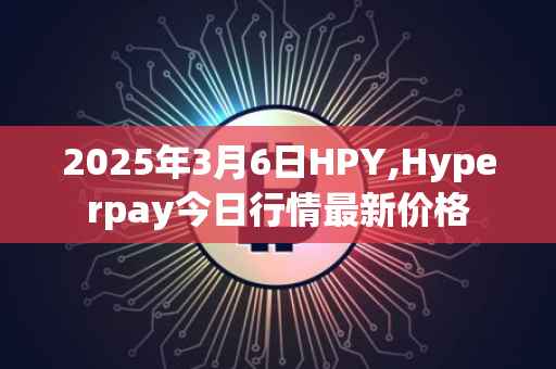 2025年3月6日HPY,Hyperpay今日行情最新价格