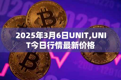 2025年3月6日UNIT,UNIT今日行情最新价格