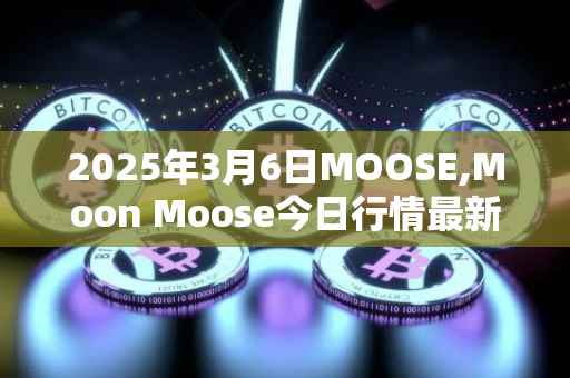 2025年3月6日MOOSE,Moon Moose今日行情最新价格