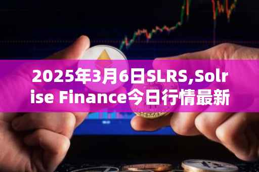 2025年3月6日SLRS,Solrise Finance今日行情最新价格
