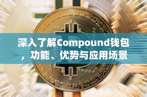 深入了解Compound钱包，功能、优势与应用场景