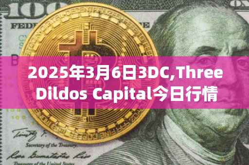 2025年3月6日3DC,Three Dildos Capital今日行情最新价格