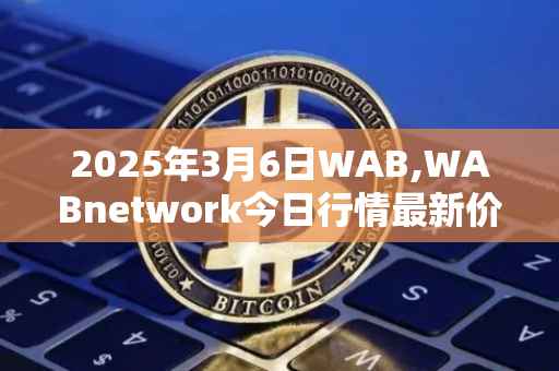 2025年3月6日WAB,WABnetwork今日行情最新价格