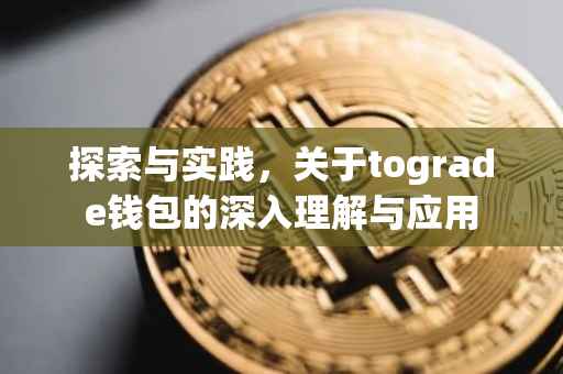探索与实践，关于tograde钱包的深入理解与应用