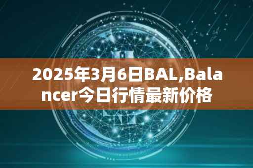 2025年3月6日BAL,Balancer今日行情最新价格