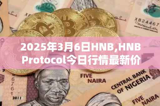 2025年3月6日HNB,HNB Protocol今日行情最新价格