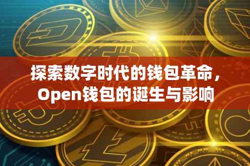 探索数字时代的钱包革命，Open钱包的诞生与影响
