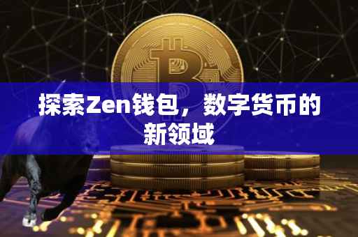 探索Zen钱包，数字货币的新领域