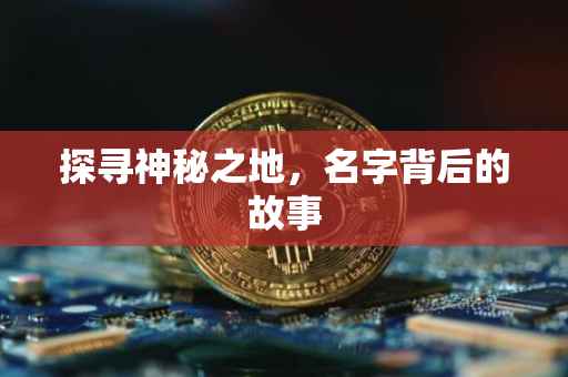 探寻神秘之地，名字背后的故事