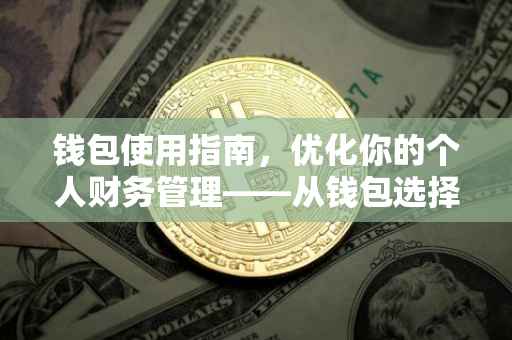 钱包使用指南，优化你的个人财务管理——从钱包选择到使用技巧全解析