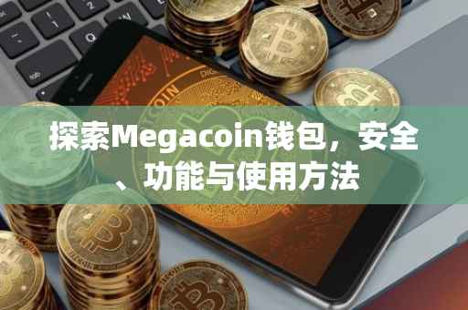 探索Megacoin钱包，安全、功能与使用方法