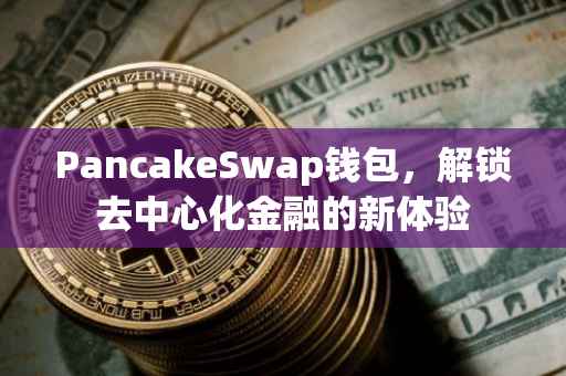 PancakeSwap钱包，解锁去中心化金融的新体验