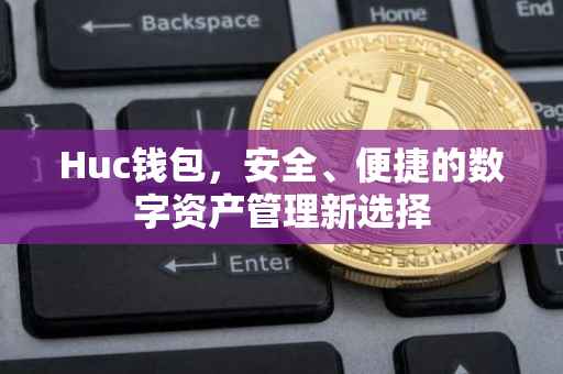 Huc钱包，安全、便捷的数字资产管理新选择