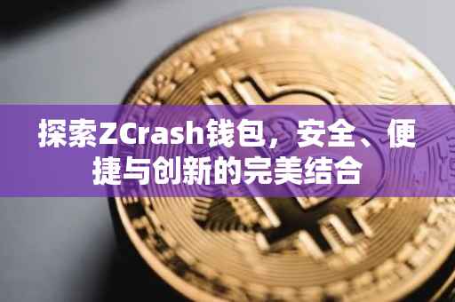 探索ZCrash钱包，安全、便捷与创新的完美结合