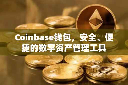 Coinbase钱包，安全、便捷的数字资产管理工具