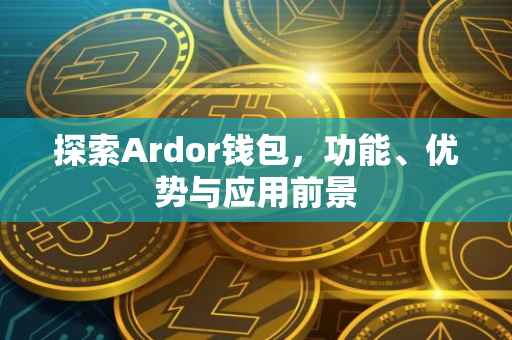 探索Ardor钱包，功能、优势与应用前景