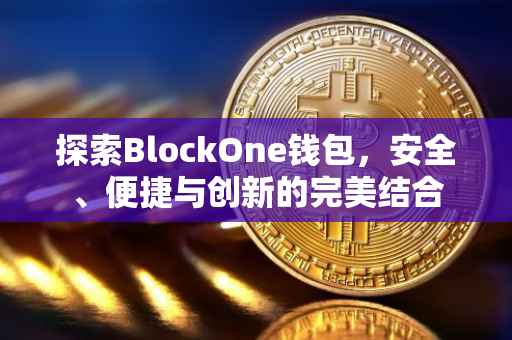 探索BlockOne钱包，安全、便捷与创新的完美结合