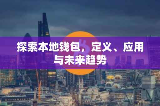 探索本地钱包，定义、应用与未来趋势