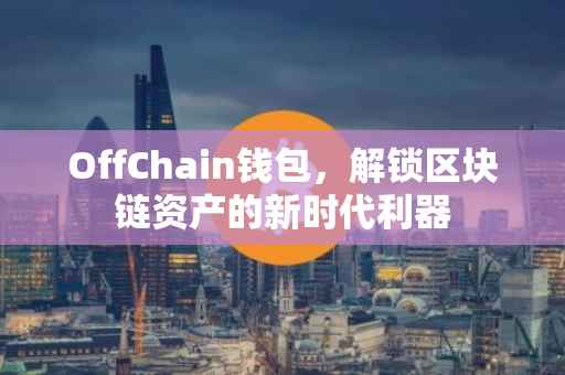 OffChain钱包，解锁区块链资产的新时代利器
