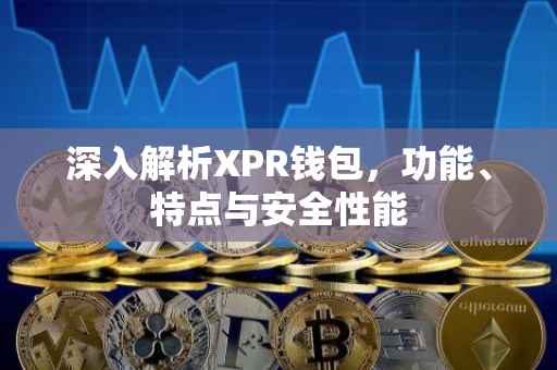 深入解析XPR钱包，功能、特点与安全性能