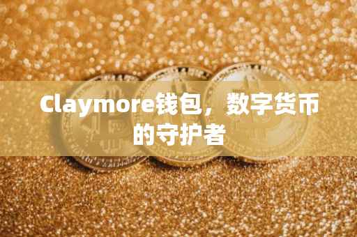Claymore钱包，数字货币的守护者