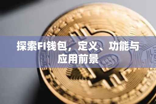 探索FI钱包，定义、功能与应用前景