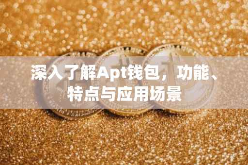 深入了解Apt钱包，功能、特点与应用场景